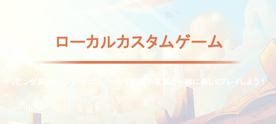 ローカルカスタムゲーム リビング集まって1台のコンソールで友達や家族と一緒に楽しくプレイしよう！